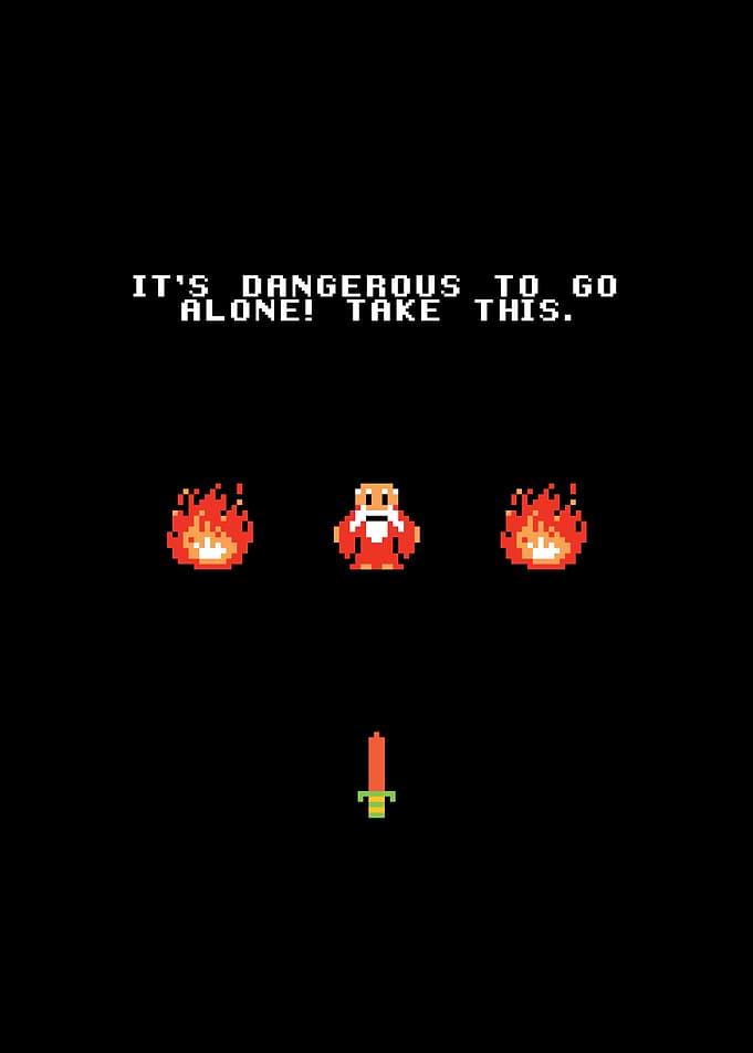 Its dangerous to go alone