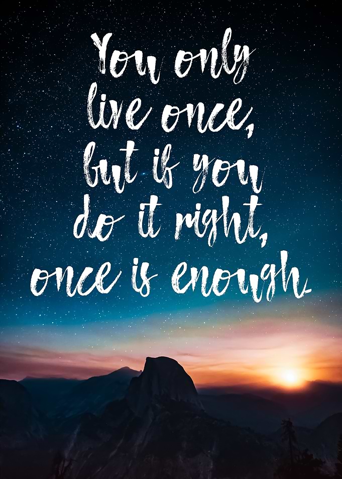 You only live once
