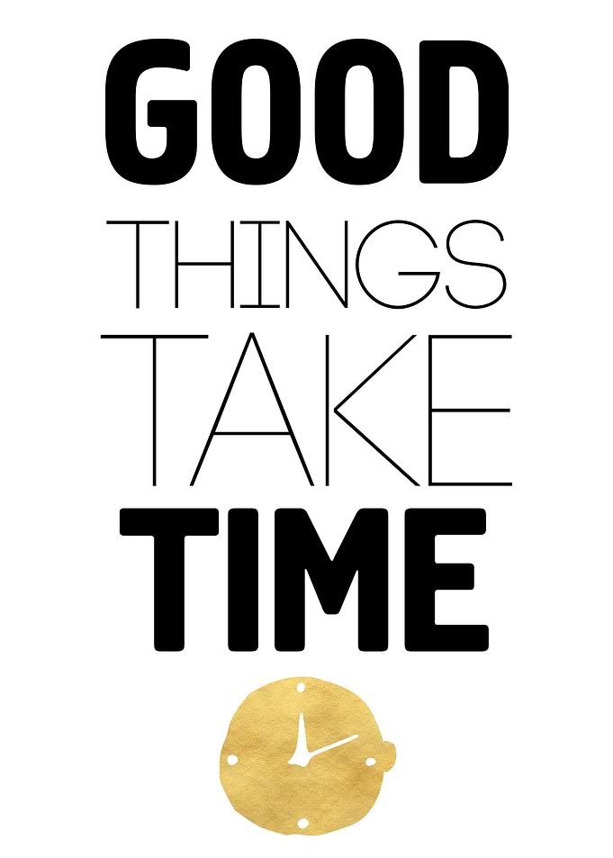 Good things take time