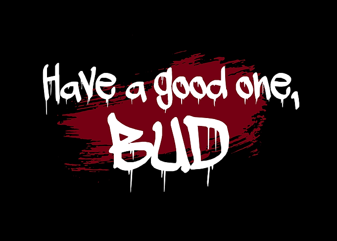 Have a good one Bud