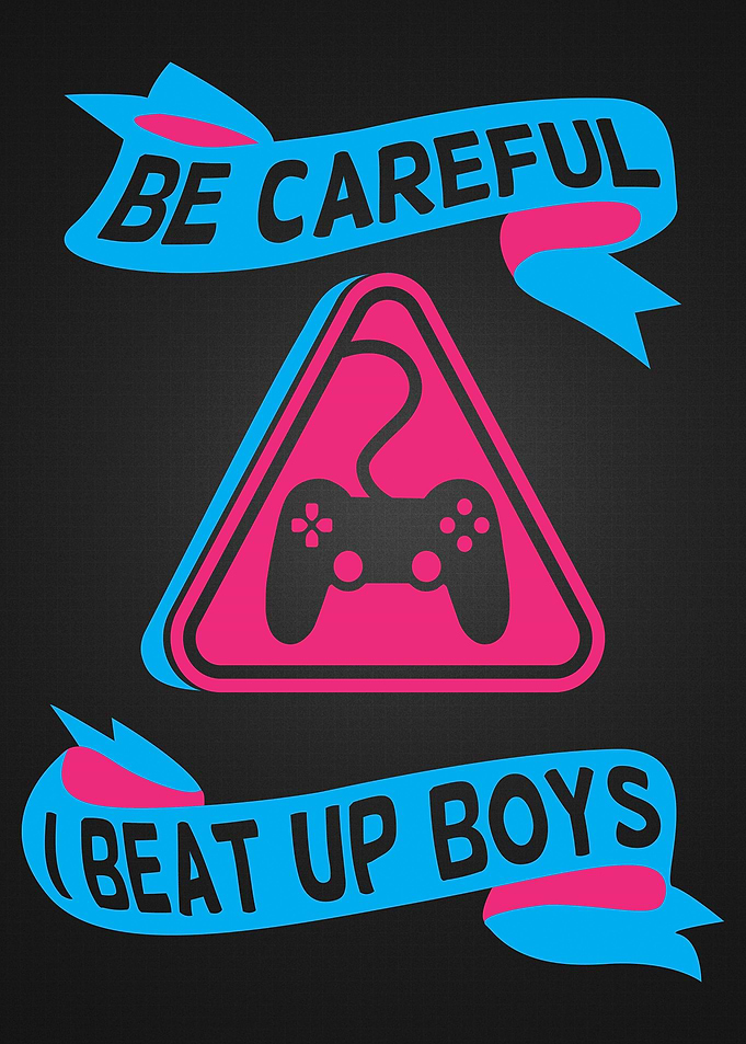 Be careful I beat up boys
