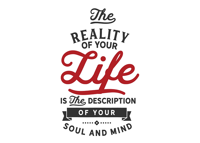 The reality of your life