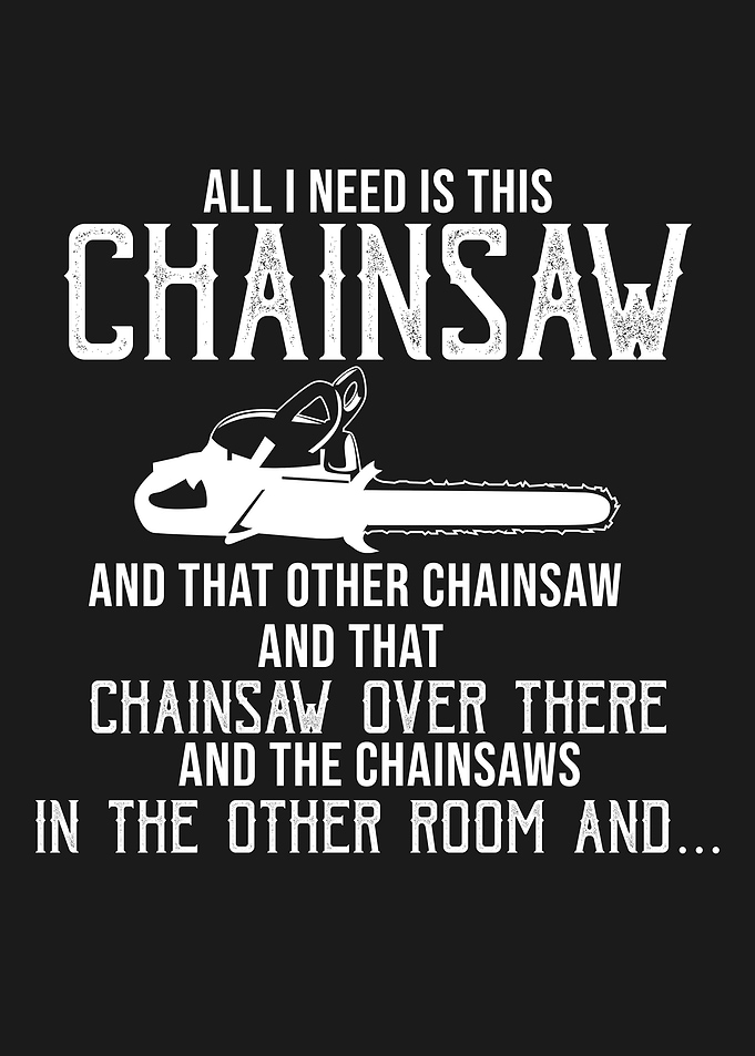 I NEED ALL THE CHAINSAWS