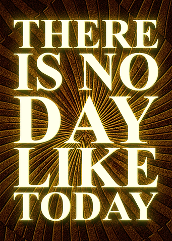 There is no day like today
