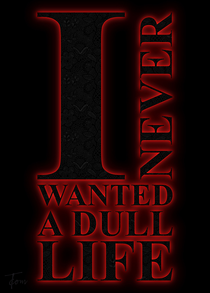 I never wanted a dull life