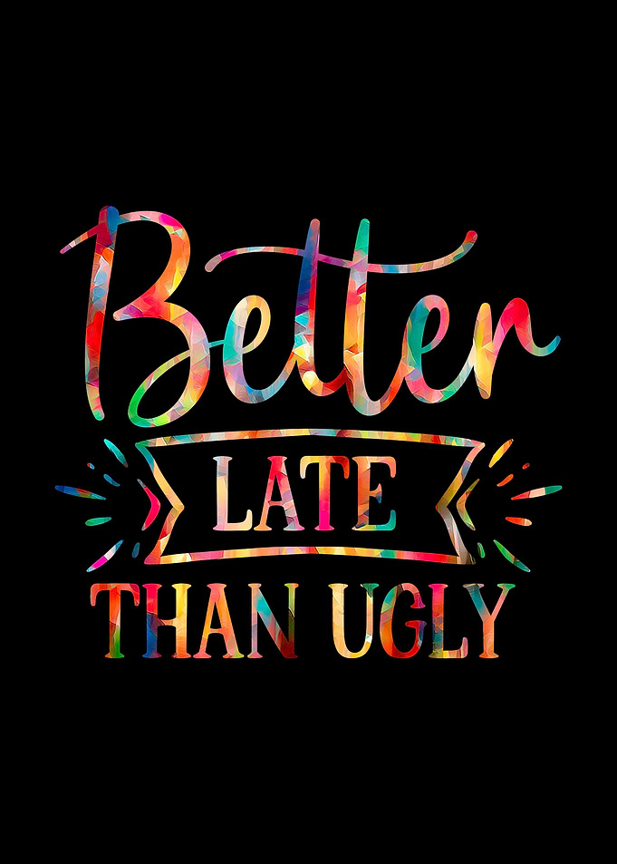 Better Late than Ugly