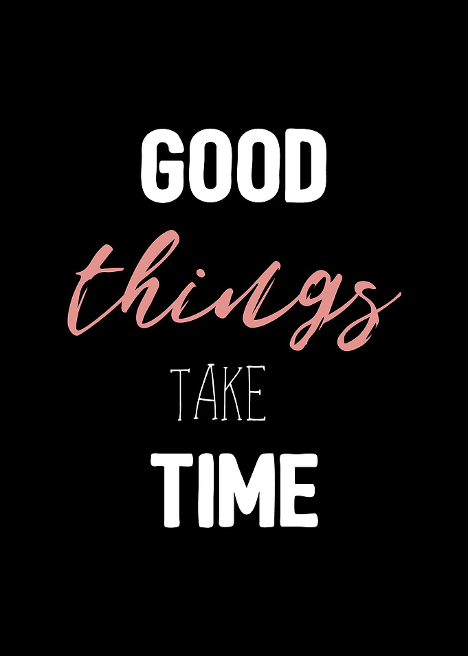 Good things take time