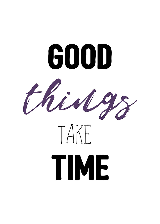 Good things take time