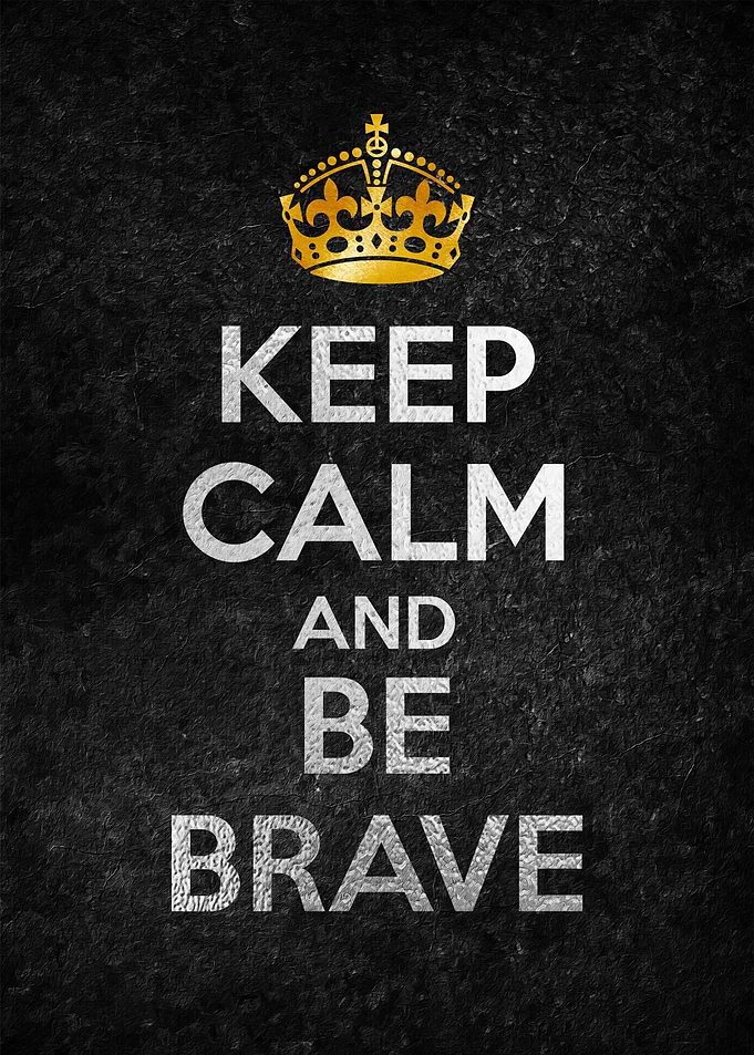 KEEP CALM AND BE BRAVE