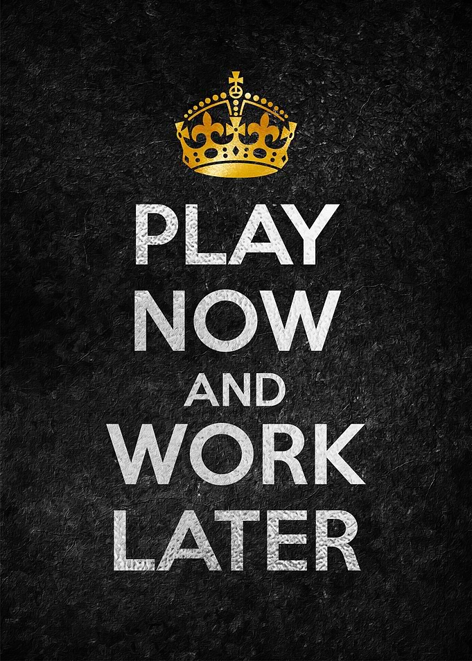 PLAY NOW AND WORK LATER