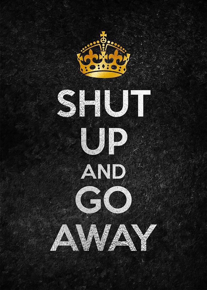 SHUT UP AND GO AWAY