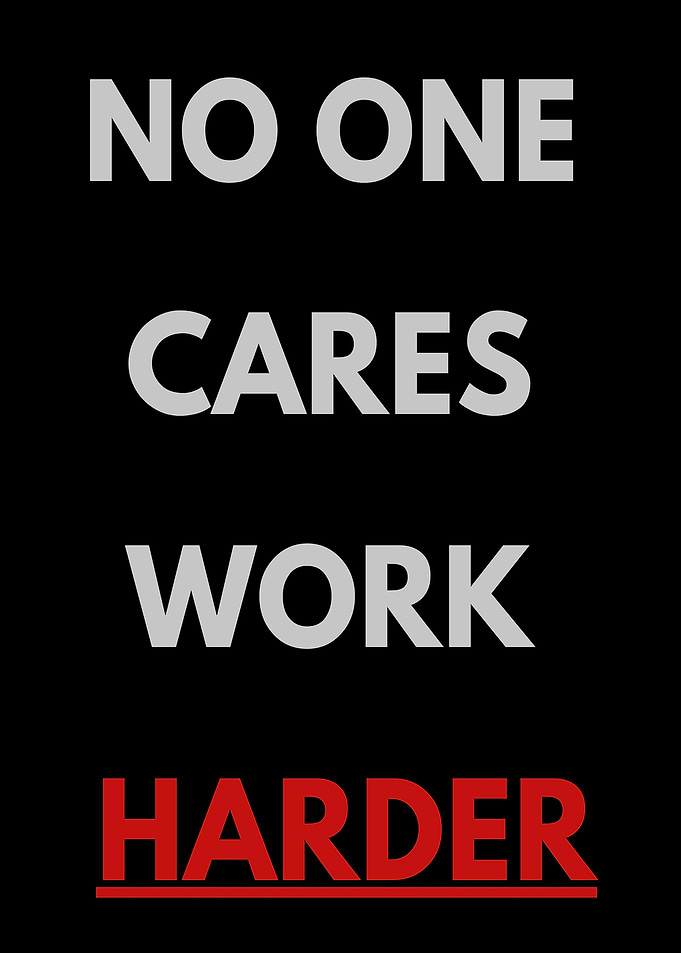 NO ONE CARES WORK HARDER