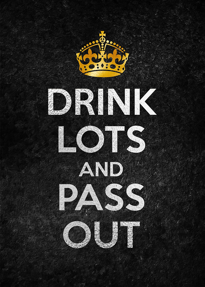 DRINK LOTS AND PASS OUT