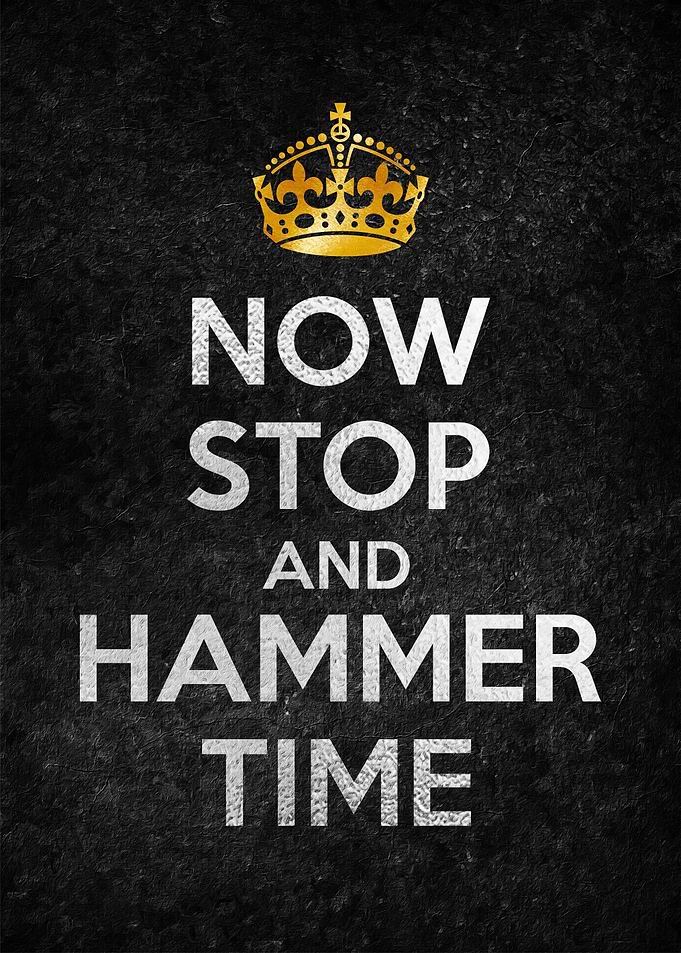 NOW STOP AND HAMMER TIME