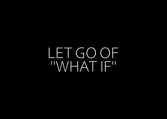 Let Go Of What If