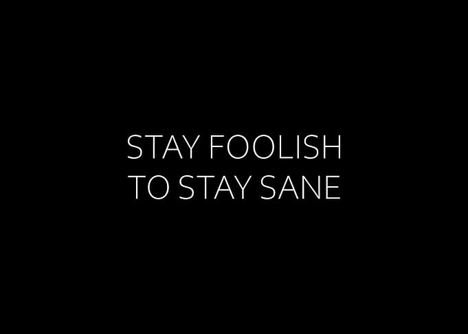 Stay Foolish To Stay Sane