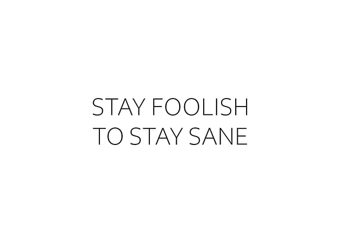 Stay Foolish To Stay Sane