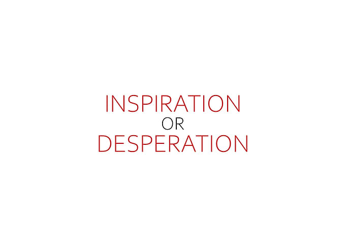 Inspiration Or Desperation