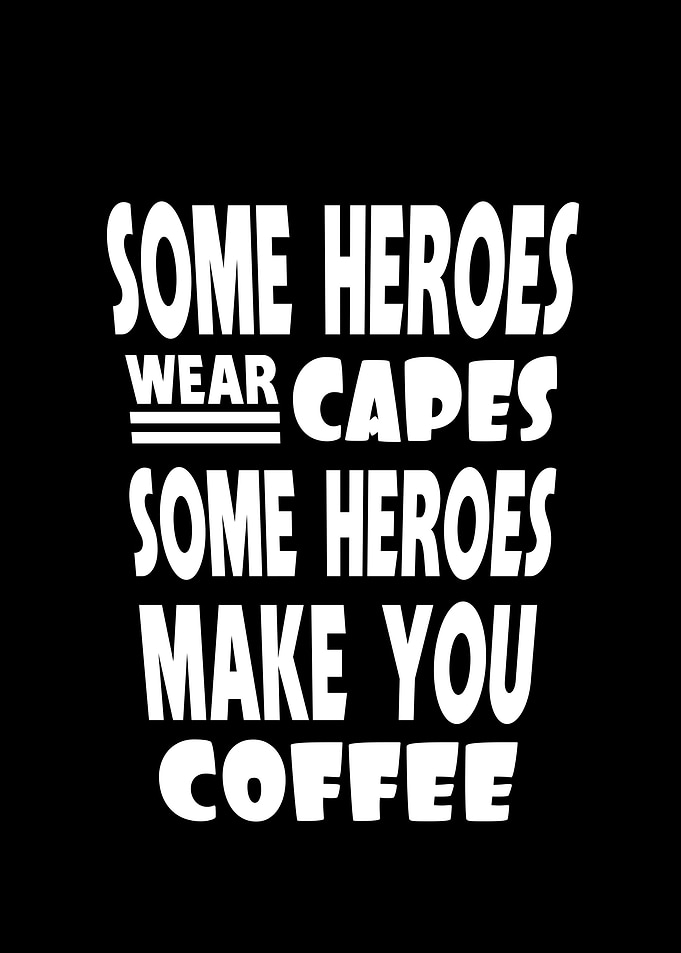 Some heroes make you coffe