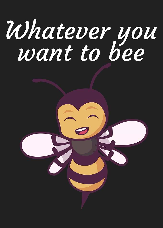 Whatever you want to bee
