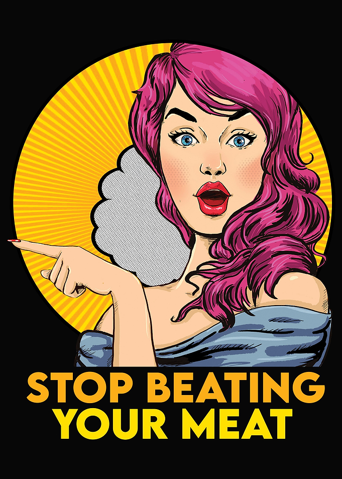 STOP BEATING YOUR MEAT