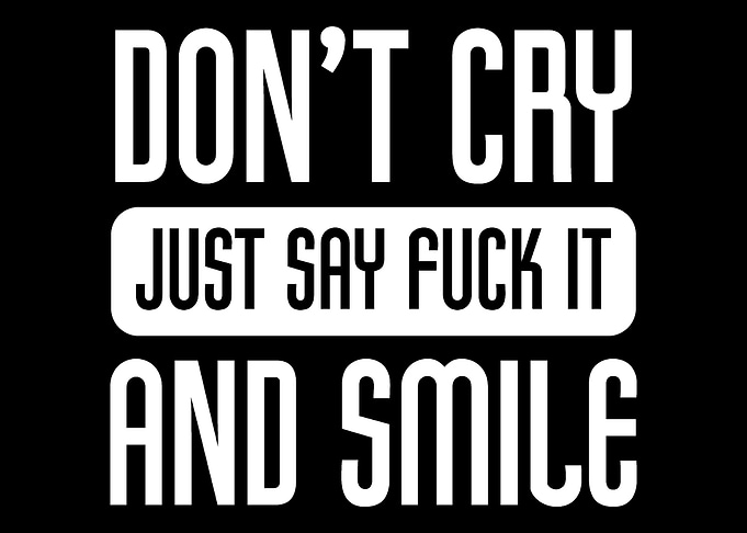 Dont cry just say fuck it