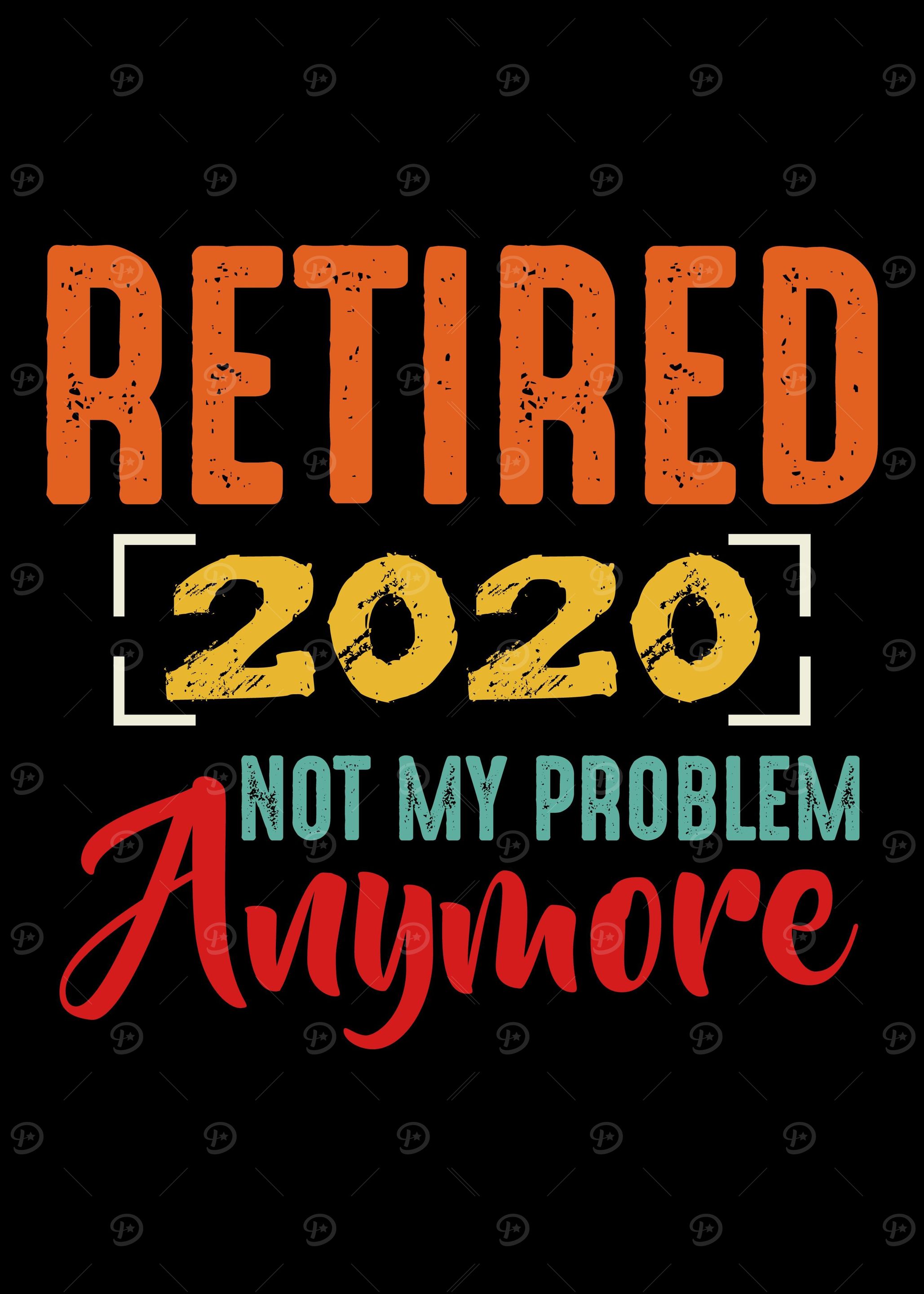 Retired 2020 Not My Proble