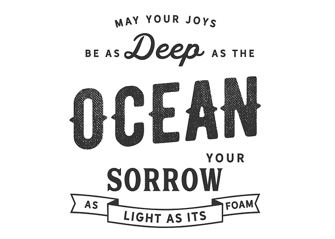May your joys be as deep