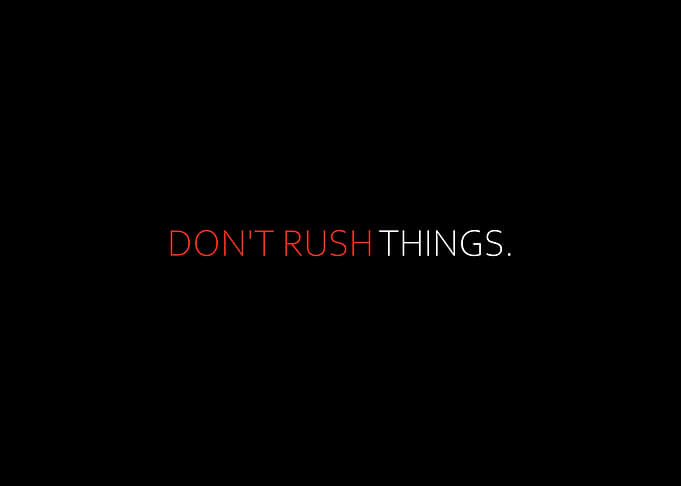 Dont Rush Things
