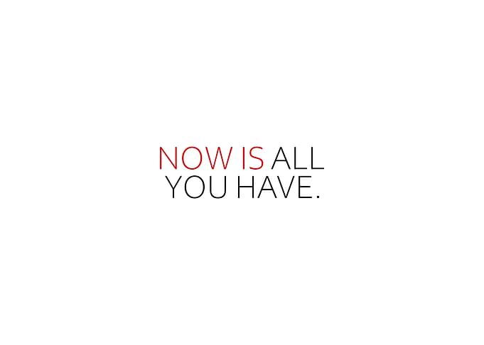 Now Is All You Have