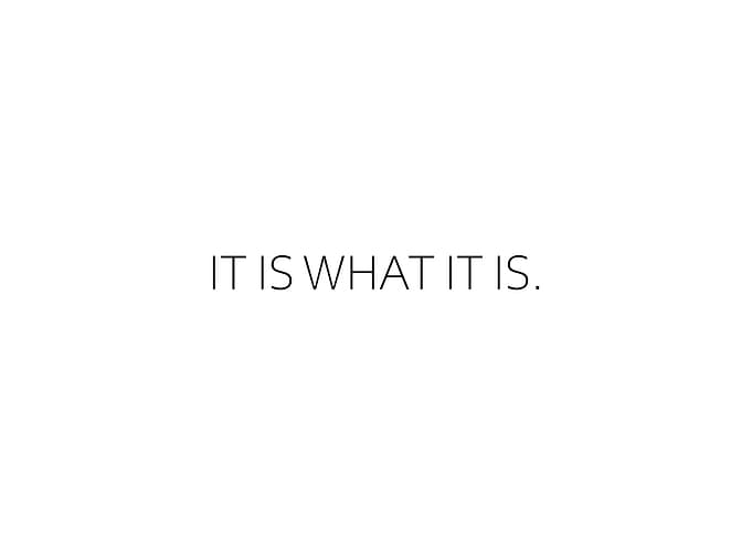 It Is What It Is