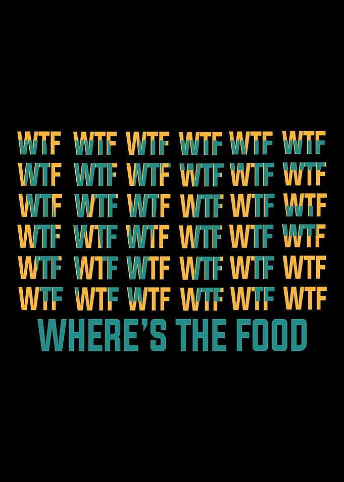 WTF WHERES THE FOOD