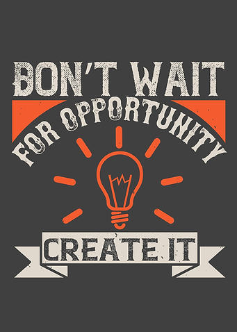 Dont wait for opportunity