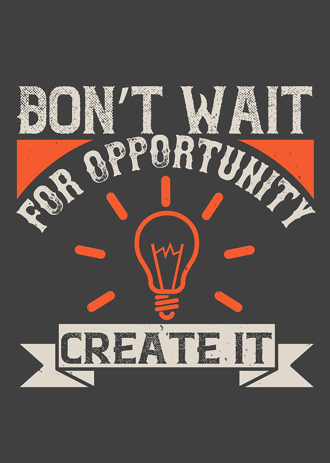 Dont wait for opportunity
