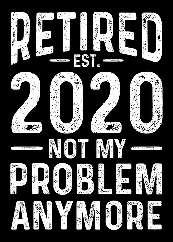 Retired 2020 Not My Proble