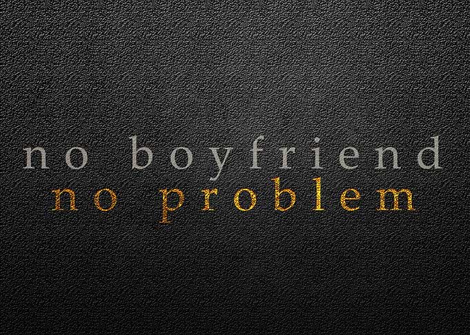 no boyfriend no problem