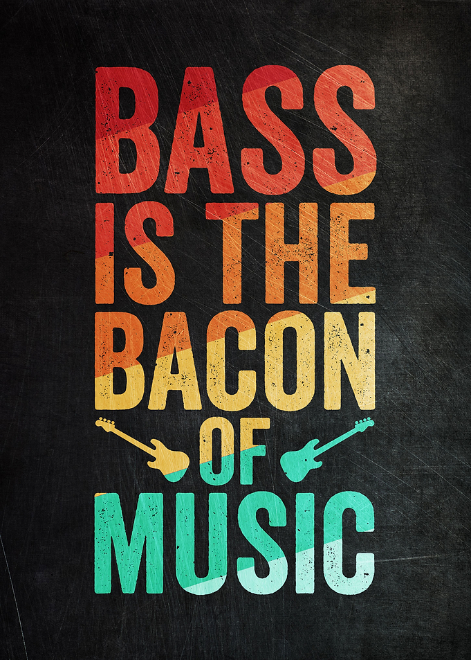 Bass Is The Bacon Of Music