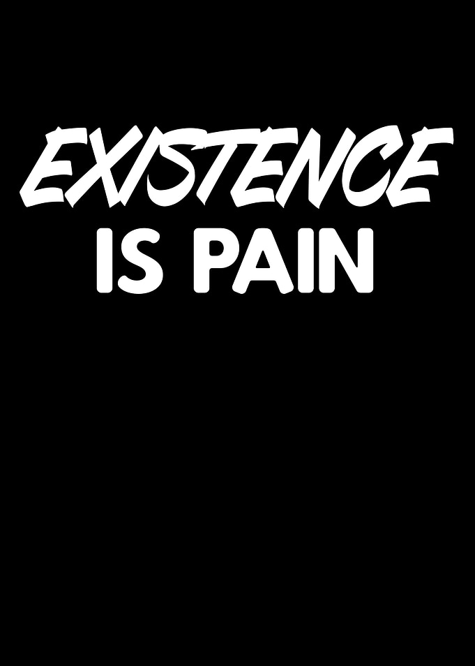 Existence is Pain