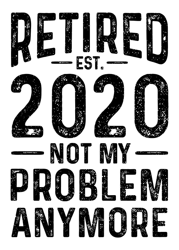 Retired 2020 Not My Proble