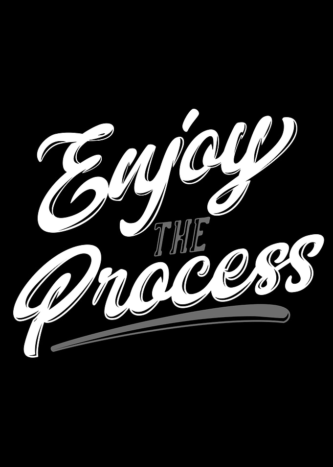Enjoy the process