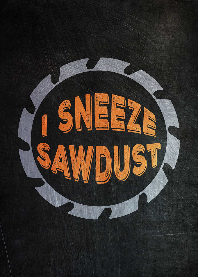 I Sneeze Sawdust