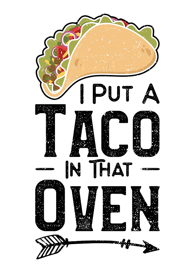 I Put A Taco In That Oven