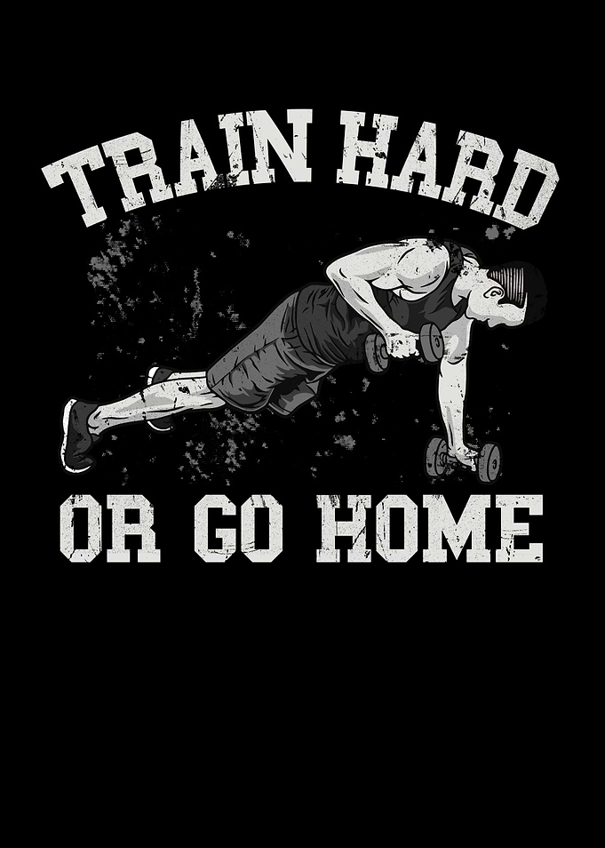 Train Hard or go Home