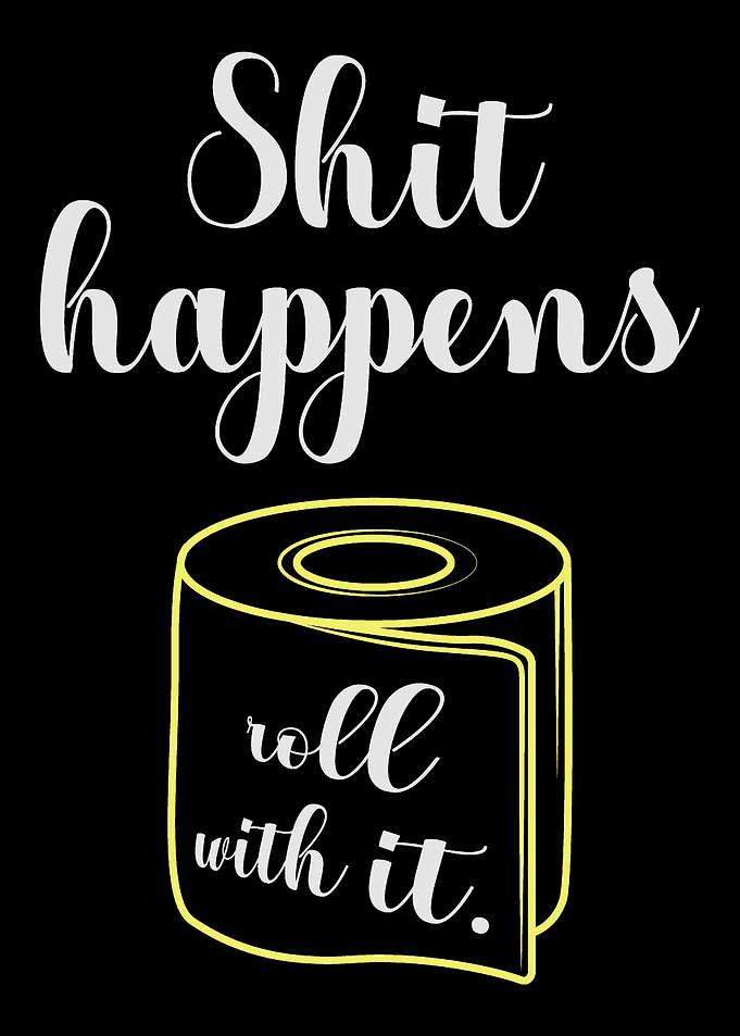 Shit happens roll with it