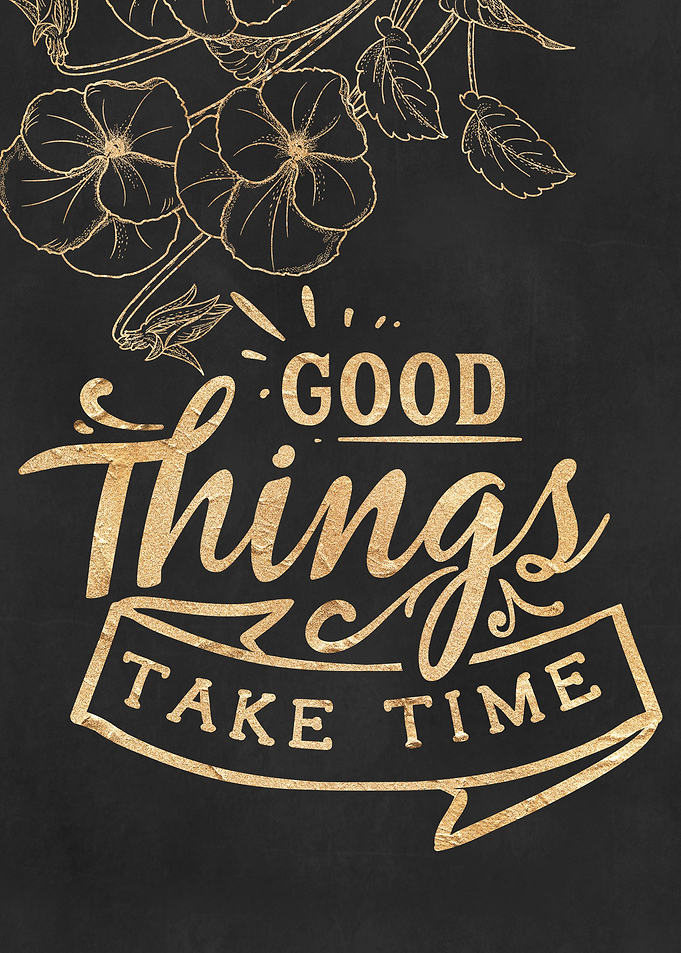Good things take time