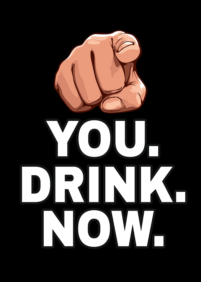 You drink now