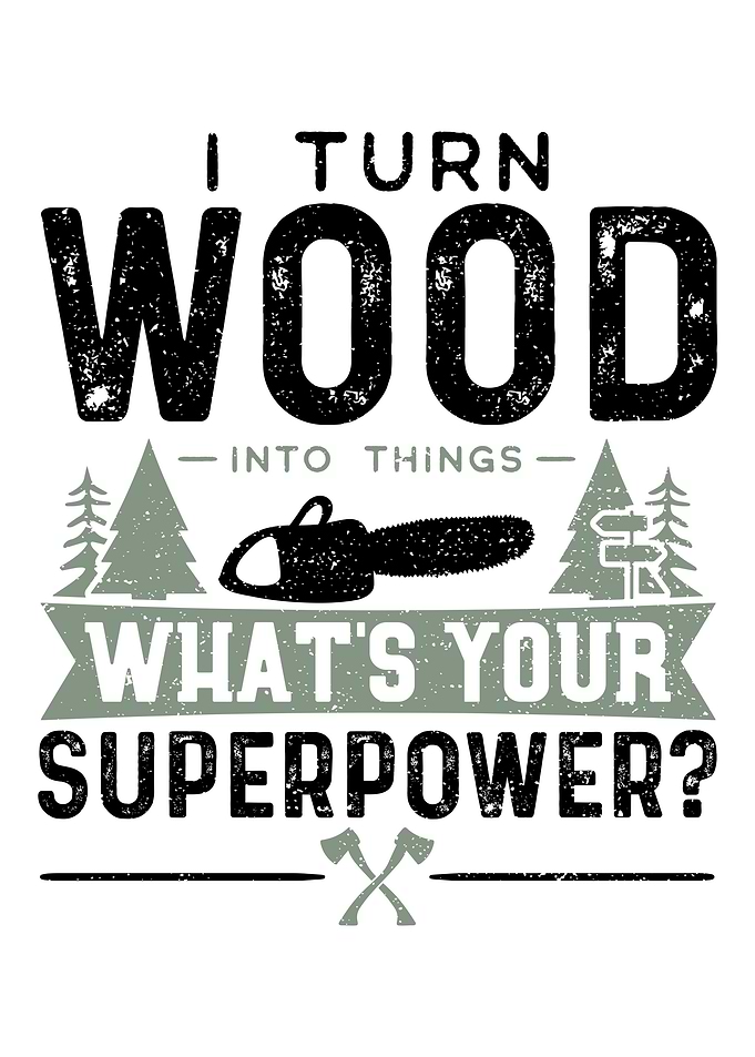 I Turn Wood Into Things Wh