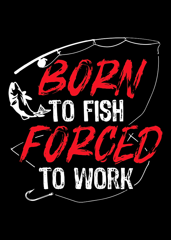 Born to fish Forced to Wor