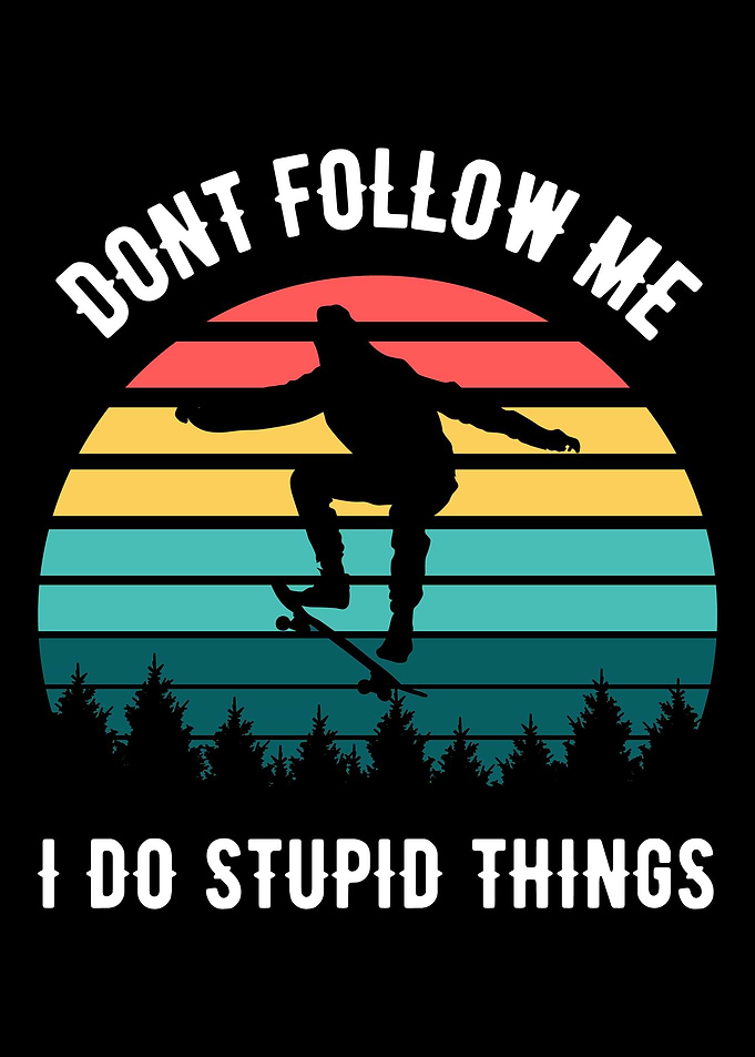 I do stupid things on the