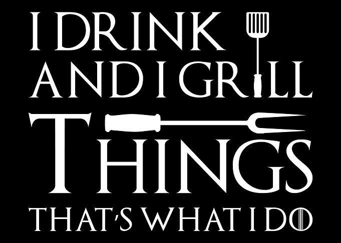 I drink and I grill things
